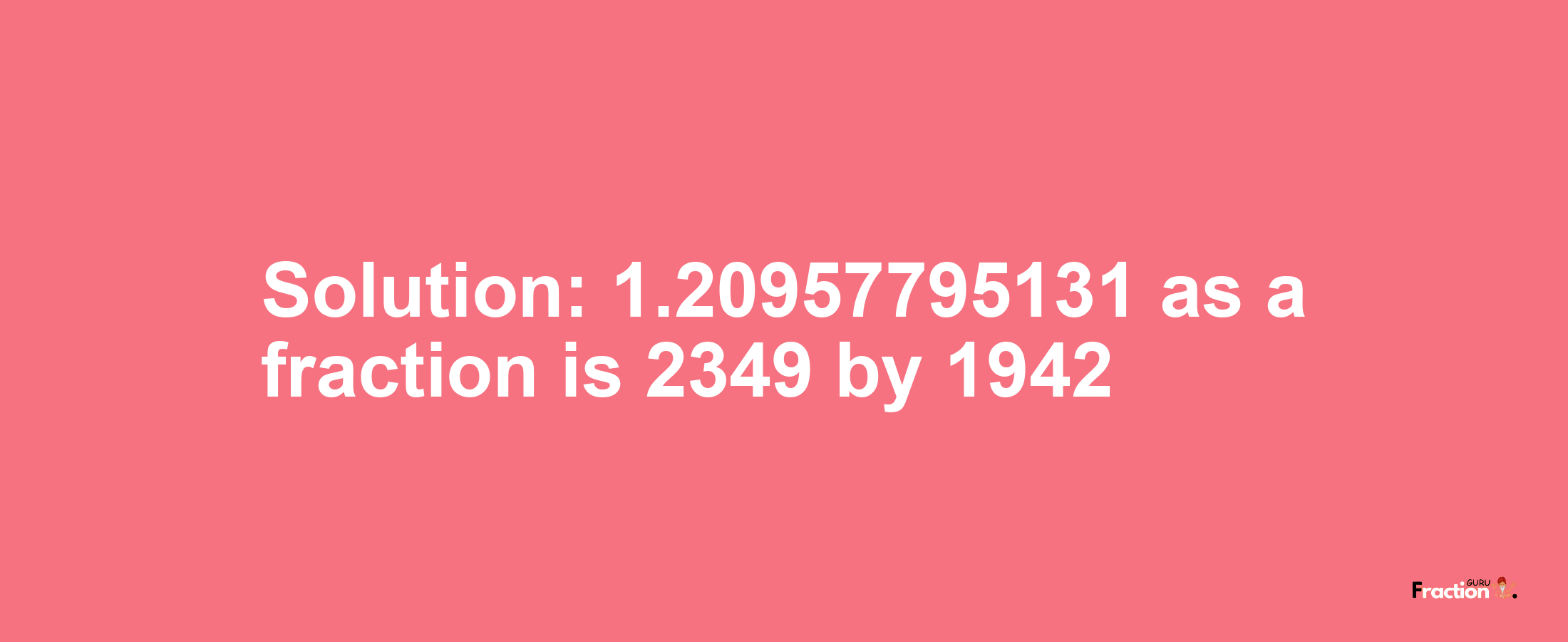 Solution:1.20957795131 as a fraction is 2349/1942